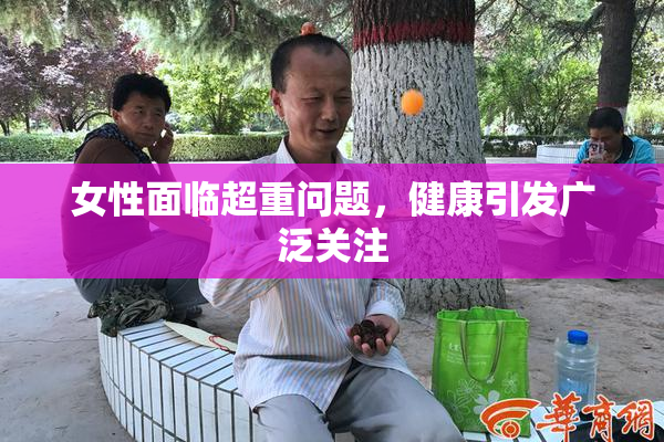 女性面临超重问题，健康引发广泛关注