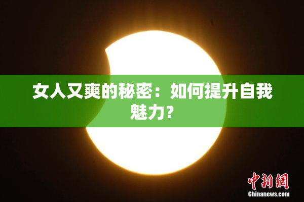 女人又爽的秘密：如何提升自我魅力？