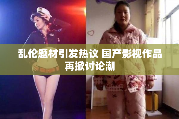 乱伦题材引发热议 国产影视作品再掀讨论潮