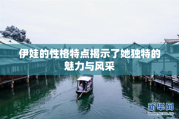伊娃的性格特点揭示了她独特的魅力与风采