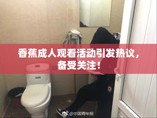 香蕉成人观看活动引发热议，备受关注！