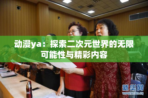 动漫ya：探索二次元世界的无限可能性与精彩内容