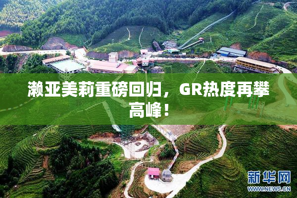 濑亚美莉重磅回归，GR热度再攀高峰！