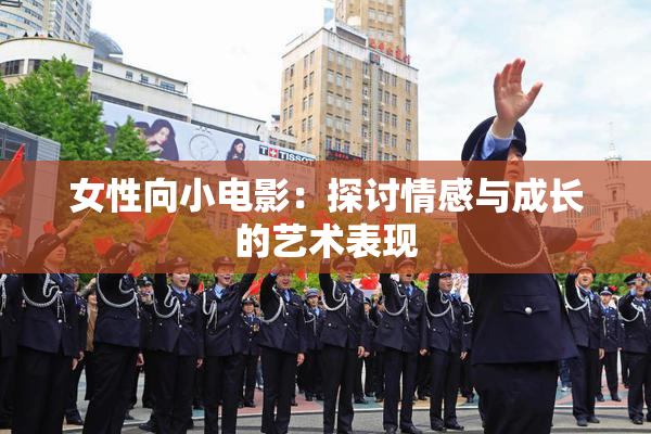 女性向小电影：探讨情感与成长的艺术表现