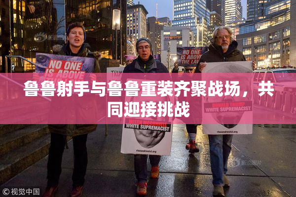 鲁鲁射手与鲁鲁重装齐聚战场，共同迎接挑战