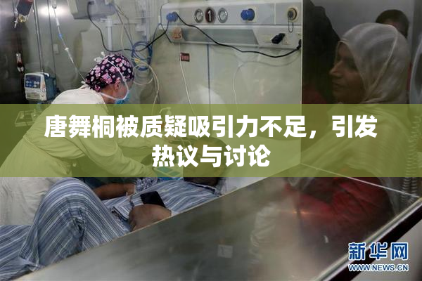 唐舞桐被质疑吸引力不足，引发热议与讨论