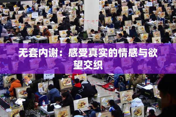 无套内谢：感受真实的情感与欲望交织