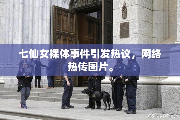 七仙女裸体事件引发热议，网络热传图片。