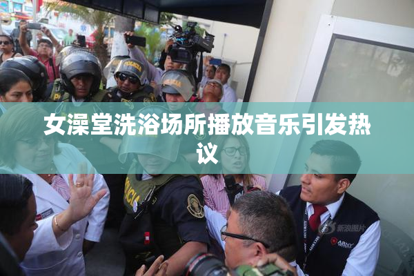 女澡堂洗浴场所播放音乐引发热议
