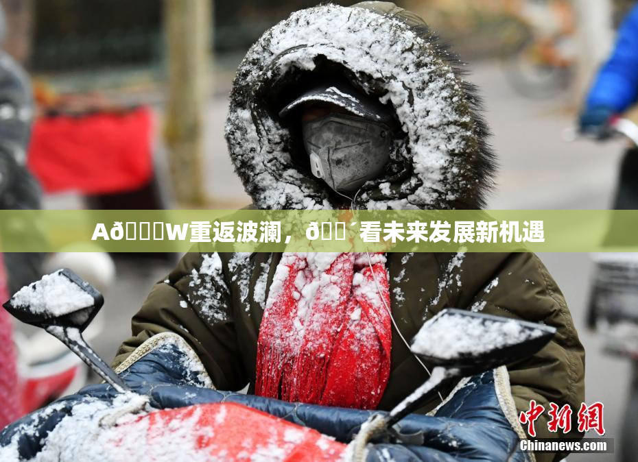 A🔞W重返波澜，🔴看未来发展新机遇