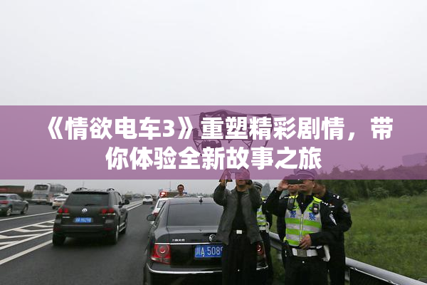 《情欲电车3》重塑精彩剧情，带你体验全新故事之旅