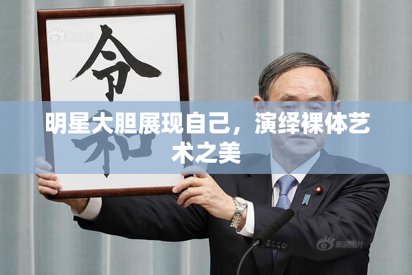 明星大胆展现自己，演绎裸体艺术之美