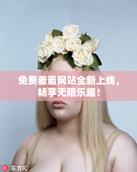 免费羞羞网站全新上线，畅享无限乐趣！