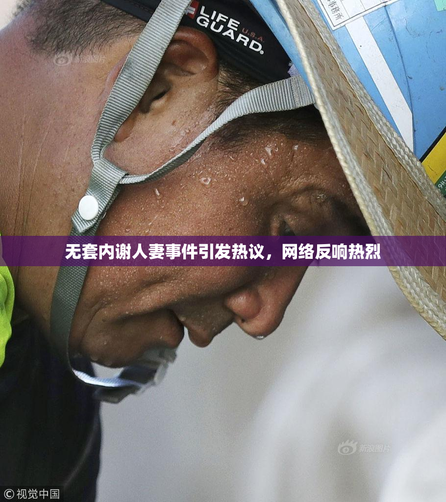 无套内谢人妻事件引发热议，网络反响热烈