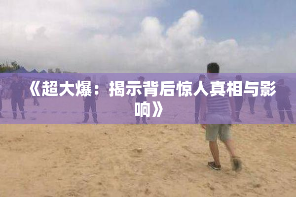 《超大爆：揭示背后惊人真相与影响》