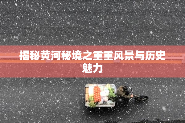 揭秘黄河秘境之重重风景与历史魅力