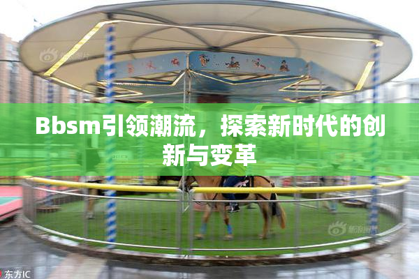 Bbsm引领潮流，探索新时代的创新与变革
