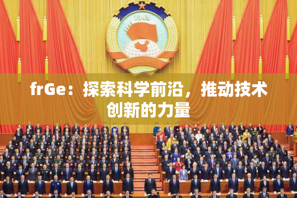 frGe：探索科学前沿，推动技术创新的力量