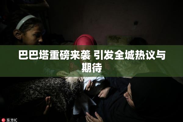 巴巴塔重磅来袭 引发全城热议与期待