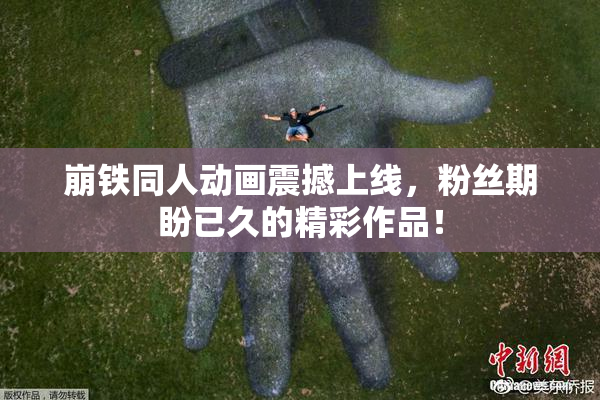 崩铁同人动画震撼上线，粉丝期盼已久的精彩作品！