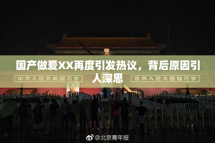 国产做爰XX再度引发热议，背后原因引人深思
