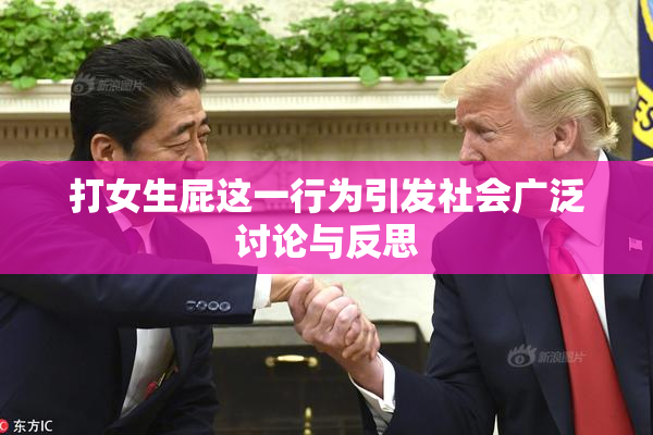 打女生屁这一行为引发社会广泛讨论与反思