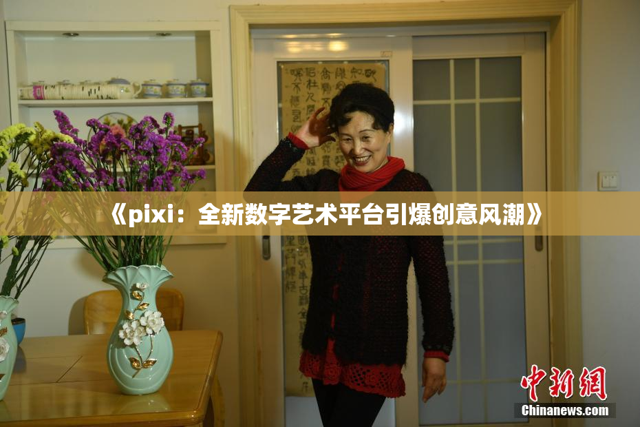 《pixi：全新数字艺术平台引爆创意风潮》