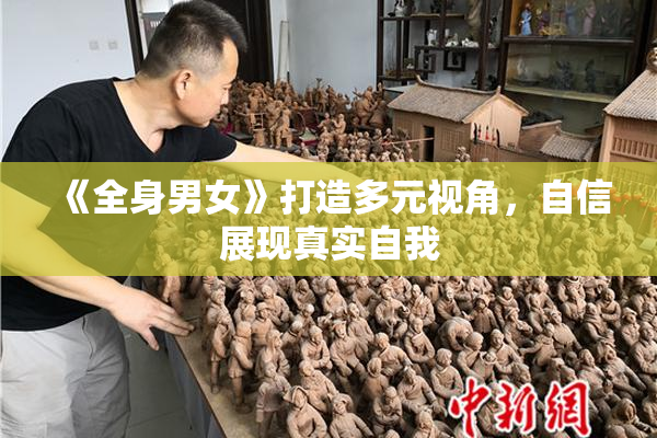 《全身男女》打造多元视角，自信展现真实自我