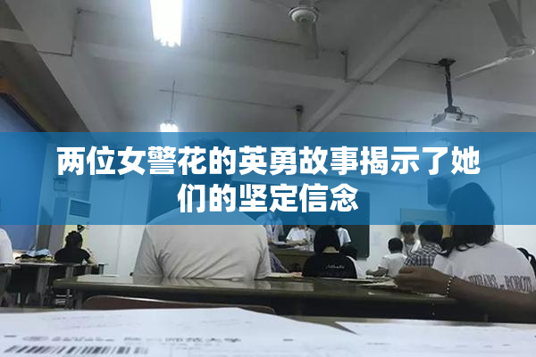 两位女警花的英勇故事揭示了她们的坚定信念