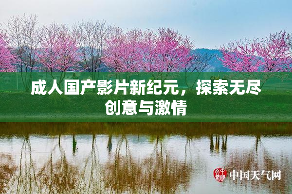 成人国产影片新纪元，探索无尽创意与激情
