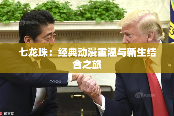 七龙珠：经典动漫重温与新生结合之旅