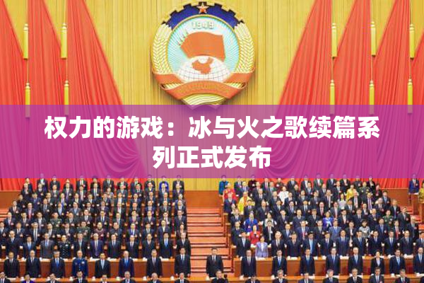 权力的游戏：冰与火之歌续篇系列正式发布