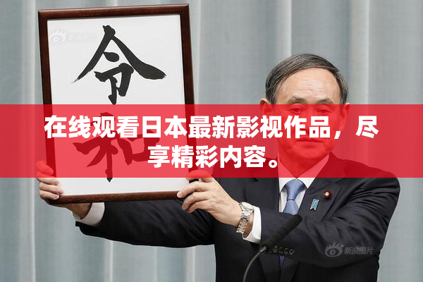 在线观看日本最新影视作品，尽享精彩内容。
