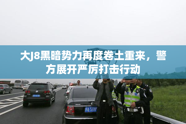 大J8黑暗势力再度卷土重来，警方展开严厉打击行动