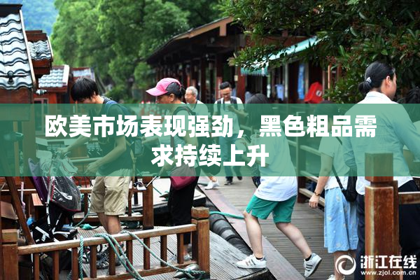欧美市场表现强劲，黑色粗品需求持续上升