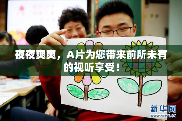 夜夜爽爽，A片为您带来前所未有的视听享受！