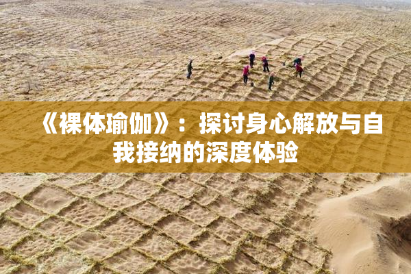 《裸体瑜伽》：探讨身心解放与自我接纳的深度体验
