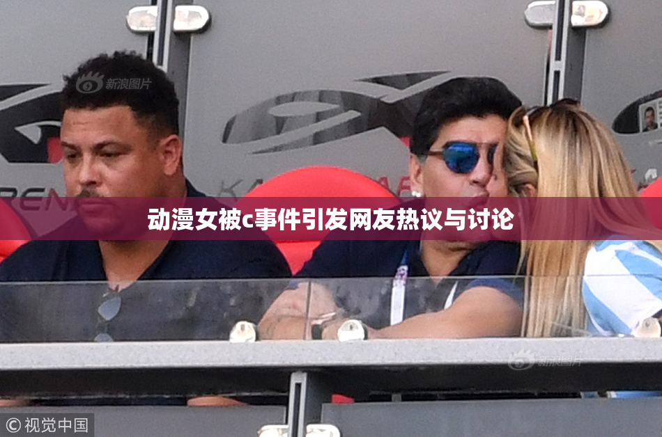 动漫女被c事件引发网友热议与讨论