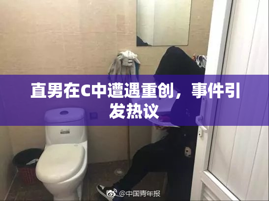 直男在C中遭遇重创，事件引发热议