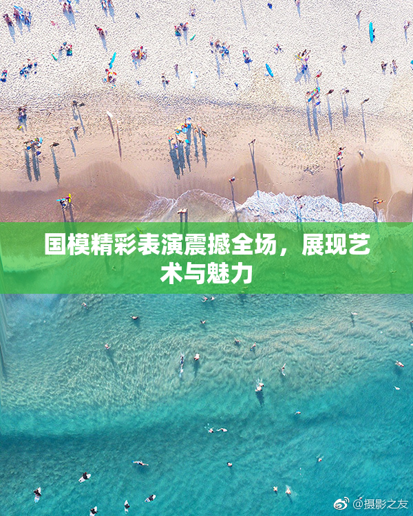 国模精彩表演震撼全场，展现艺术与魅力