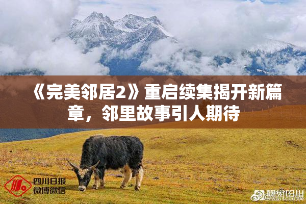 《完美邻居2》重启续集揭开新篇章，邻里故事引人期待