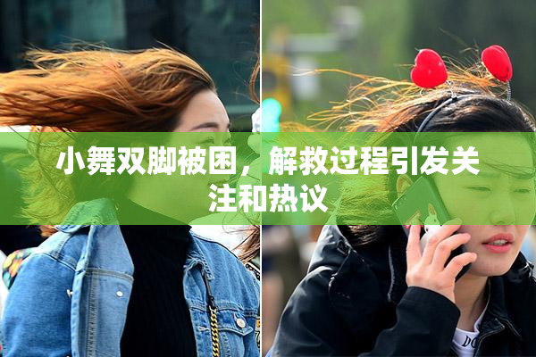 小舞双脚被困，解救过程引发关注和热议