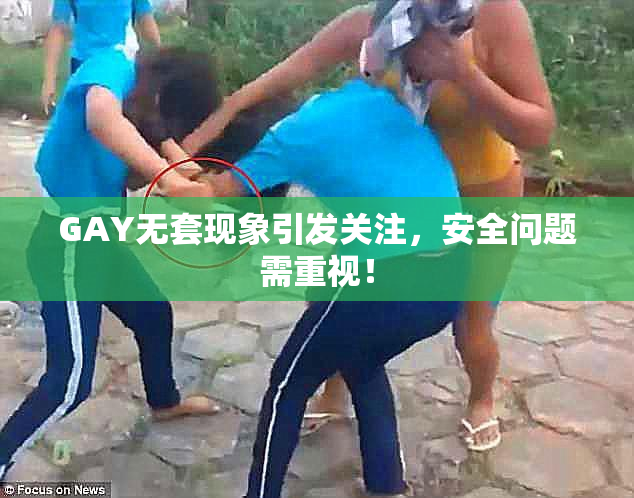 GAY无套现象引发关注，安全问题需重视！