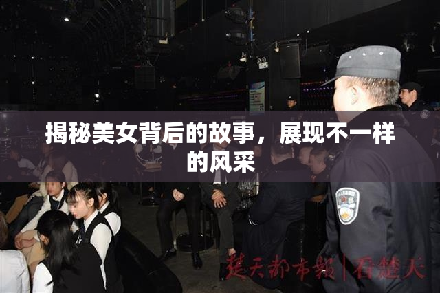 揭秘美女背后的故事，展现不一样的风采