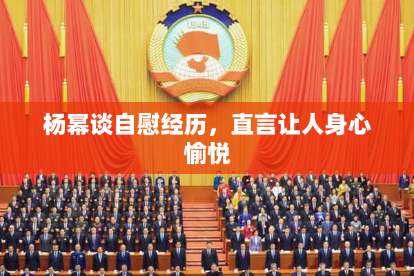 杨幂谈自慰经历，直言让人身心愉悦