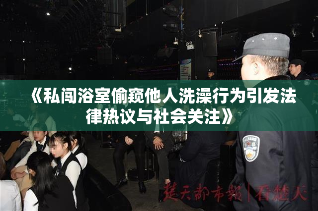 《私闯浴室偷窥他人洗澡行为引发法律热议与社会关注》