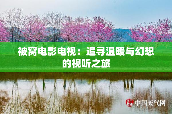 被窝电影电视：追寻温暖与幻想的视听之旅