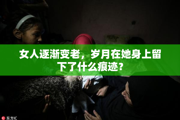 女人逐渐变老，岁月在她身上留下了什么痕迹？