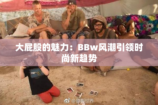 大屁股的魅力：BBw风潮引领时尚新趋势