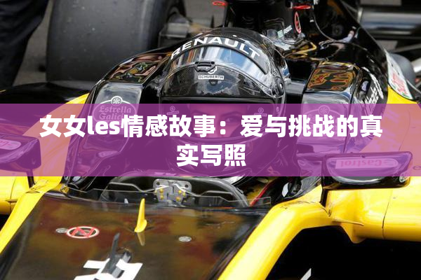女女les情感故事：爱与挑战的真实写照